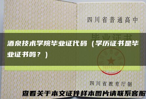 酒泉技術學院畢業證代碼（學歷證書是畢業證書嗎？）縮略圖