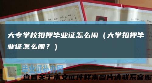 大專學?？垩寒厴I證怎么鬧（大學扣押畢業證怎么鬧？）縮略圖