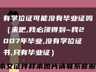 有學位證可能沒有畢業證嗎（來吧,我必須得到~我2007年畢業,沒有學位證書,只有畢業證）縮略圖