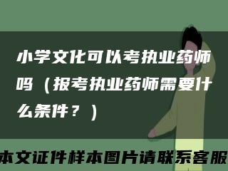 小學文化可以考執業藥師嗎（報考執業藥師需要什么條件？）縮略圖