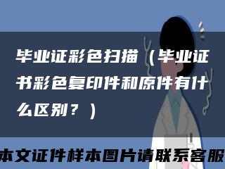 畢業證彩色掃描（畢業證書彩色復印件和原件有什么區別？）縮略圖