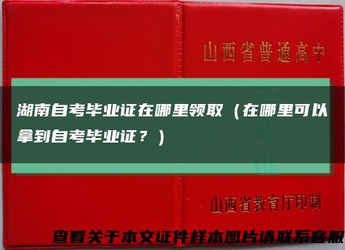 湖南自考畢業證在哪里領?。ㄔ谀睦锟梢阅玫阶钥籍厴I證？）縮略圖