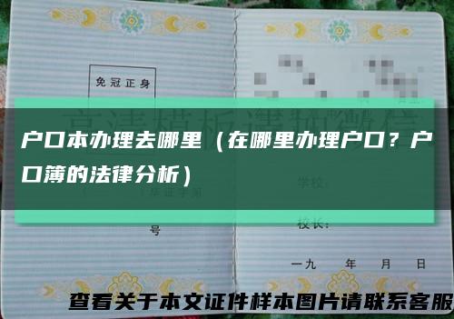 戶口本辦理去哪里（在哪里辦理戶口？戶口簿的法律分析）縮略圖