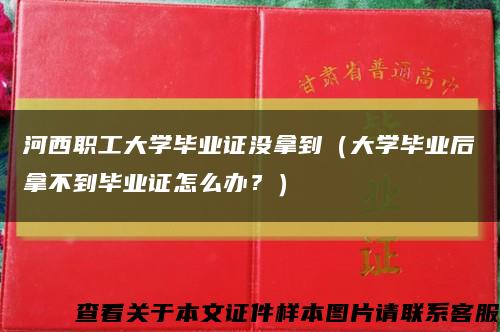 河西職工大學畢業證沒拿到（大學畢業后拿不到畢業證怎么辦？）縮略圖