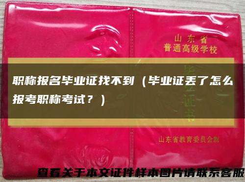 職稱報名畢業證找不到（畢業證丟了怎么報考職稱考試？）縮略圖