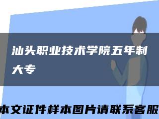 汕頭職業技術學院五年制大?？s略圖