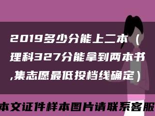 2019多少分能上二本（理科327分能拿到兩本書,集志愿最低投檔線確定）縮略圖