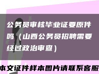 公務員審核畢業證要原件嗎（山西公務員招聘需要經過政治審查）縮略圖