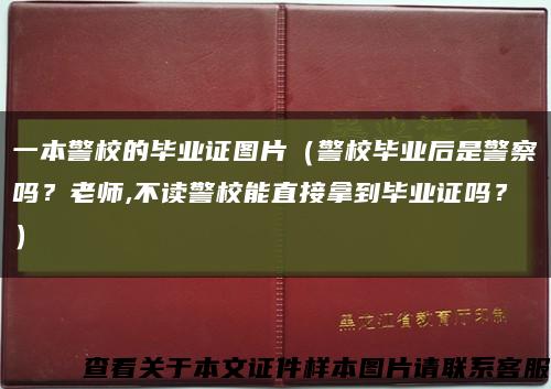 一本警校的畢業證圖片（警校畢業后是警察嗎？老師,不讀警校能直接拿到畢業證嗎？）縮略圖
