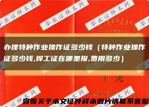 辦理特種作業操作證多少錢（特種作業操作證多少錢,焊工證在哪里報,費用多少）縮略圖