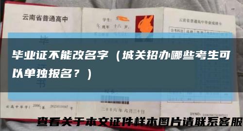 畢業證不能改名字（城關招辦哪些考生可以單獨報名？）縮略圖