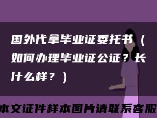 國外代拿畢業證委托書（如何辦理畢業證公證？長什么樣？）縮略圖