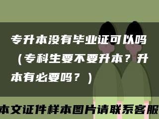 專升本沒有畢業證可以嗎（?？粕灰?？升本有必要嗎？）縮略圖