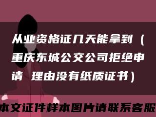 從業資格證幾天能拿到（重慶東城公交公司拒絕申請 理由沒有紙質證書）縮略圖