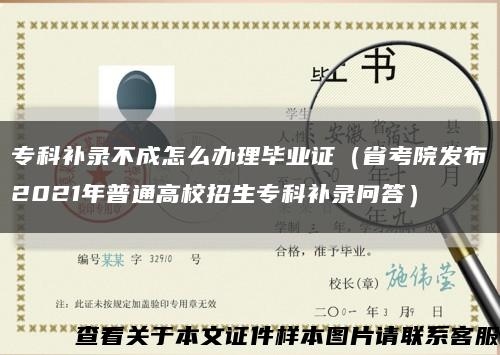 ?？蒲a錄不成怎么辦理畢業證（省考院發布2021年普通高校招生?？蒲a錄問答）縮略圖