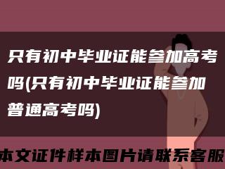 只有初中畢業證能參加高考嗎(只有初中畢業證能參加普通高考嗎)縮略圖