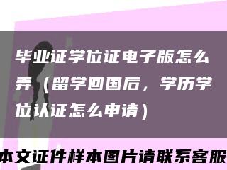 畢業證學位證電子版怎么弄（留學回國后，學歷學位認證怎么申請）縮略圖