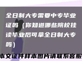 全日制大專需要中專畢業證嗎（你知道哪些院校掛讀畢業后可拿全日制大專嗎）縮略圖