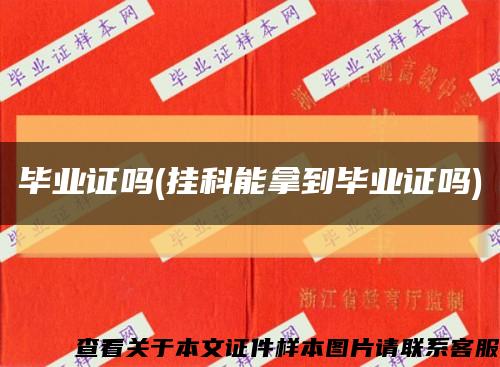 畢業證嗎(掛科能拿到畢業證嗎)縮略圖