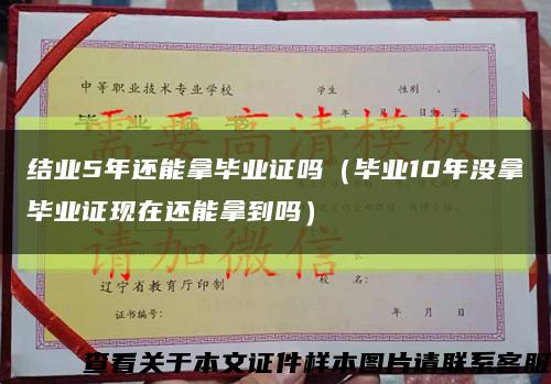 結業5年還能拿畢業證嗎（畢業10年沒拿畢業證現在還能拿到嗎）縮略圖