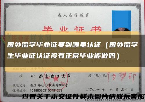 國外留學畢業證要到哪里認證（國外留學生畢業證認證沒有正常畢業能做嗎）縮略圖