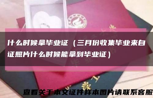 什么時候拿畢業證（三月份收集畢業來自證照片什么時候能拿到畢業證）縮略圖