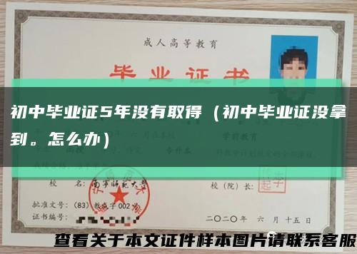 初中畢業證5年沒有取得（初中畢業證沒拿到。怎么辦）縮略圖