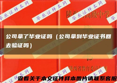 公司拿了畢業證嗎（公司拿到畢業證書回去驗證嗎）縮略圖