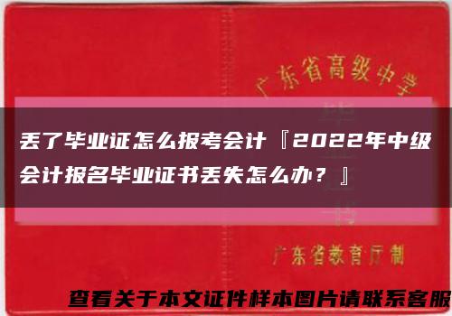 丟了畢業證怎么報考會計『2022年中級會計報名畢業證書丟失怎么辦？』縮略圖
