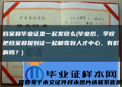 檔案和畢業證是一起發放么(畢業后，學校把檔案和報到證一起郵寄到人才中心，有影響嗎？)縮略圖