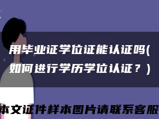 用畢業證學位證能認證嗎(如何進行學歷學位認證？)縮略圖