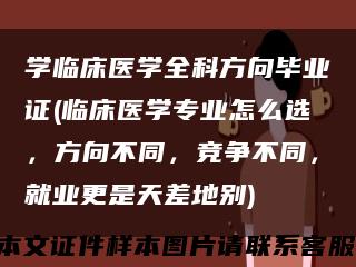 學臨床醫學全科方向畢業證(臨床醫學專業怎么選，方向不同，競爭不同，就業更是天差地別)縮略圖