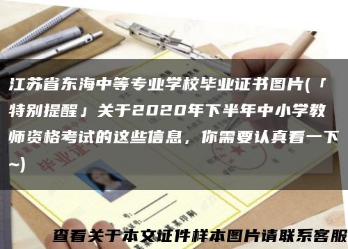 江蘇省東海中等專業學校畢業證書圖片(「特別提醒」關于2020年下半年中小學教師資格考試的這些信息，你需要認真看一下~)縮略圖