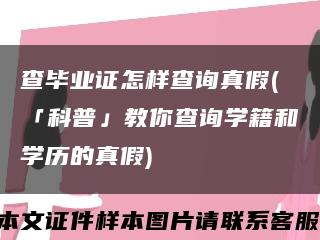 查畢業證怎樣查詢真假(「科普」教你查詢學籍和學歷的真假)縮略圖