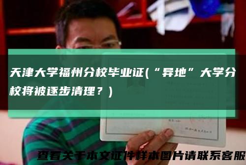 天津大學福州分校畢業證(“異地”大學分校將被逐步清理？)縮略圖