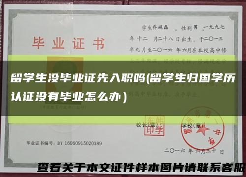 留學生沒畢業證先入職嗎(留學生歸國學歷認證沒有畢業怎么辦）縮略圖