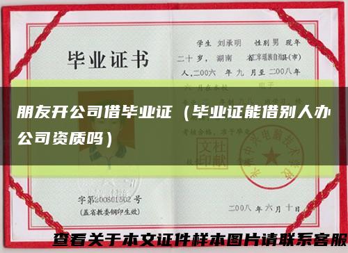 朋友開公司借畢業證（畢業證能借別人辦公司資質嗎）縮略圖