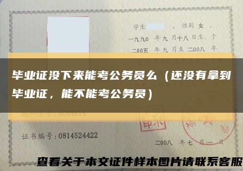 畢業證沒下來能考公務員么（還沒有拿到畢業證，能不能考公務員）縮略圖