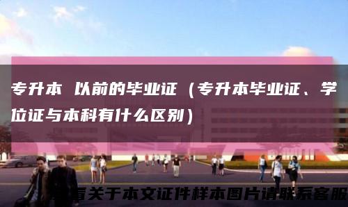 專升本 以前的畢業證（專升本畢業證、學位證與本科有什么區別）縮略圖