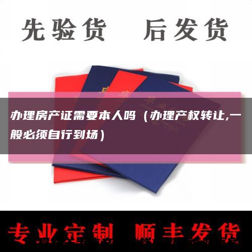 辦理房產證需要本人嗎（辦理產權轉讓,一般必須自行到場）縮略圖