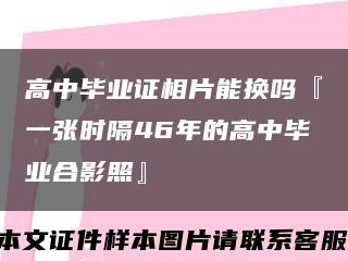 高中畢業證相片能換嗎『一張時隔46年的高中畢業合影照』縮略圖