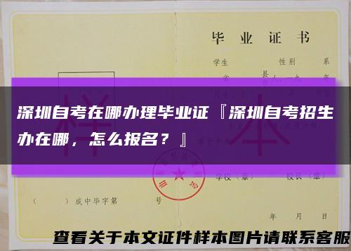 深圳自考在哪辦理畢業證『深圳自考招生辦在哪，怎么報名？』縮略圖