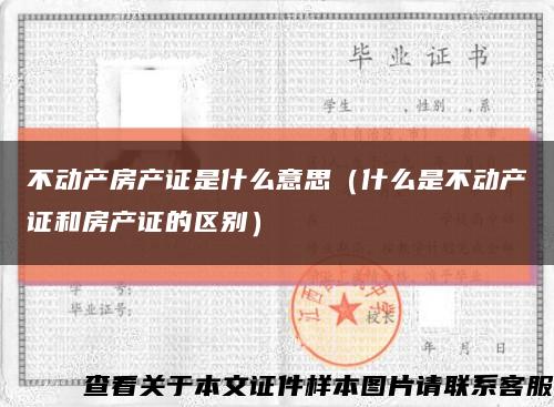 不動產房產證是什么意思（什么是不動產證和房產證的區別）縮略圖