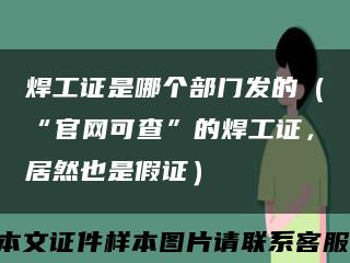 焊工證是哪個部門發的（“官網可查”的焊工證，居然也是假證）縮略圖
