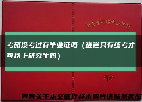 考研沒考過有畢業證嗎（難道只有統考才可以上研究生嗎）縮略圖