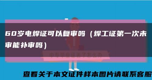 60歲電焊證可以復審嗎（焊工證第一次未審能補審嗎）縮略圖