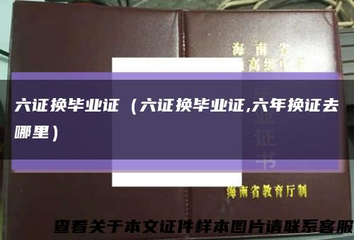 六證換畢業證（六證換畢業證,六年換證去哪里）縮略圖