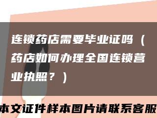 連鎖藥店需要畢業證嗎（藥店如何辦理全國連鎖營業執照？）縮略圖