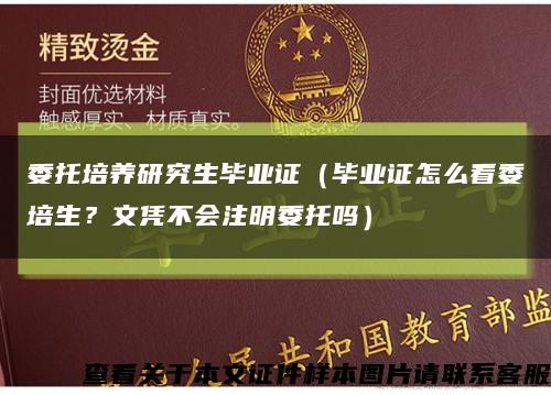 委托培養研究生畢業證（畢業證怎么看委培生？文憑不會注明委托嗎）縮略圖