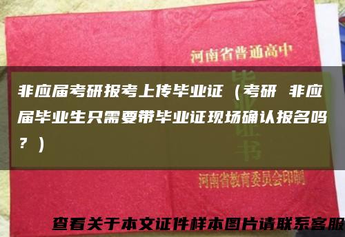 非應屆考研報考上傳畢業證（考研 非應屆畢業生只需要帶畢業證現場確認報名嗎？）縮略圖